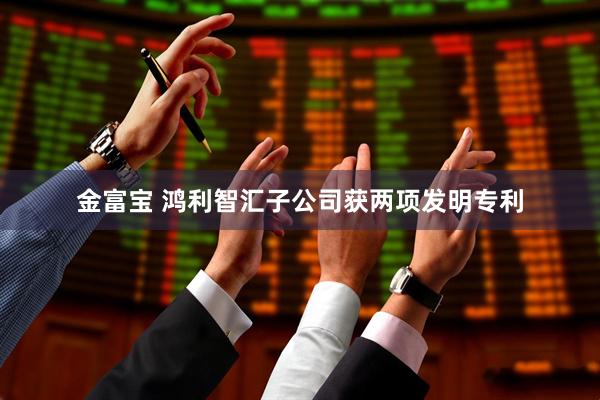 金富宝 鸿利智汇子公司获两项发明专利