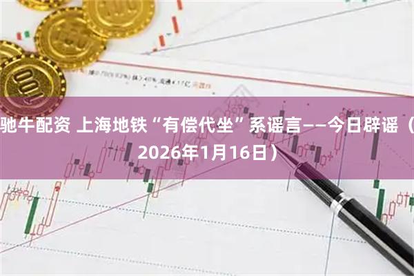 驰牛配资 上海地铁“有偿代坐”系谣言——今日辟谣（2026年1月16日）