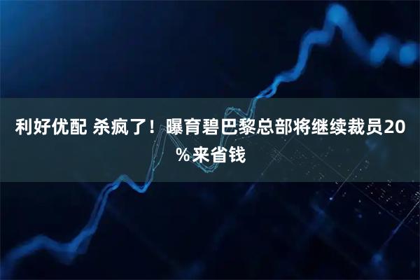利好优配 杀疯了！曝育碧巴黎总部将继续裁员20％来省钱