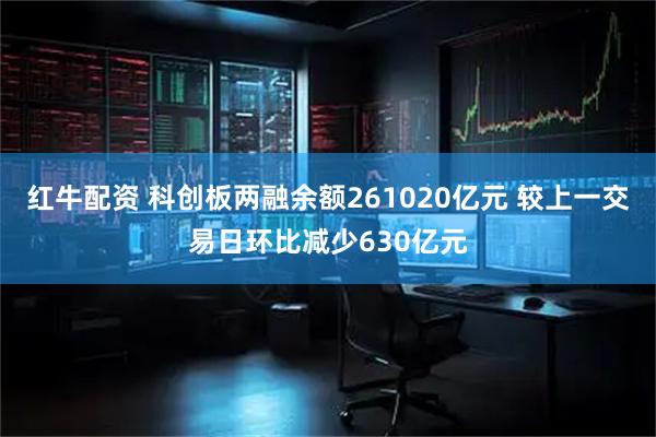 红牛配资 科创板两融余额261020亿元 较上一交易日环比减少630亿元