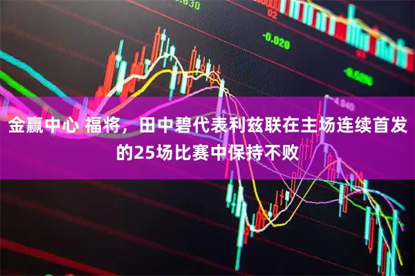 金赢中心 福将，田中碧代表利兹联在主场连续首发的25场比赛中保持不败